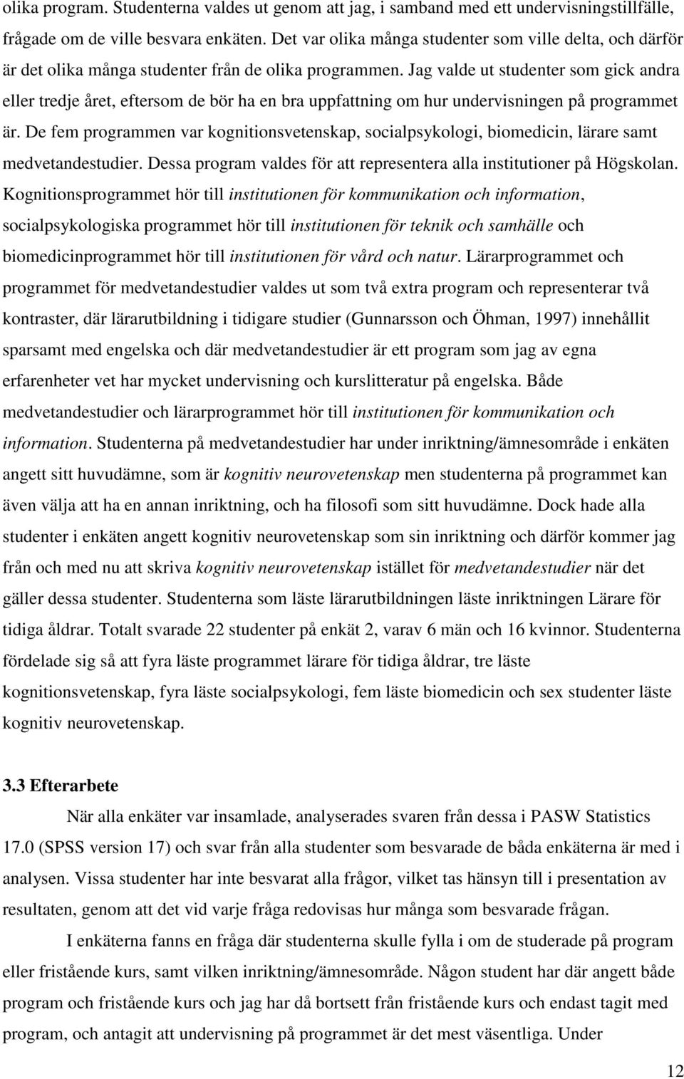 Jag valde ut studenter som gick andra eller tredje året, eftersom de bör ha en bra uppfattning om hur undervisningen på programmet är.