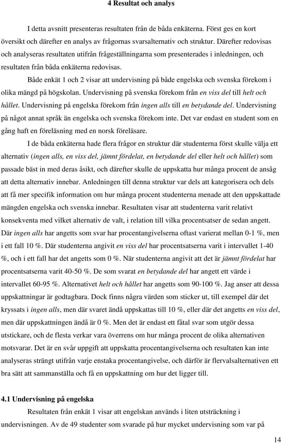 Både enkät 1 och 2 visar att undervisning på både engelska och svenska förekom i olika mängd på högskolan. Undervisning på svenska förekom från en viss del till helt och hållet.