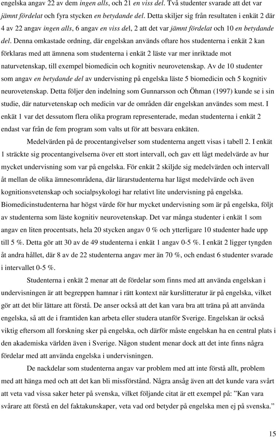 Denna omkastade ordning, där engelskan används oftare hos studenterna i enkät 2 kan förklaras med att ämnena som studenterna i enkät 2 läste var mer inriktade mot naturvetenskap, till exempel