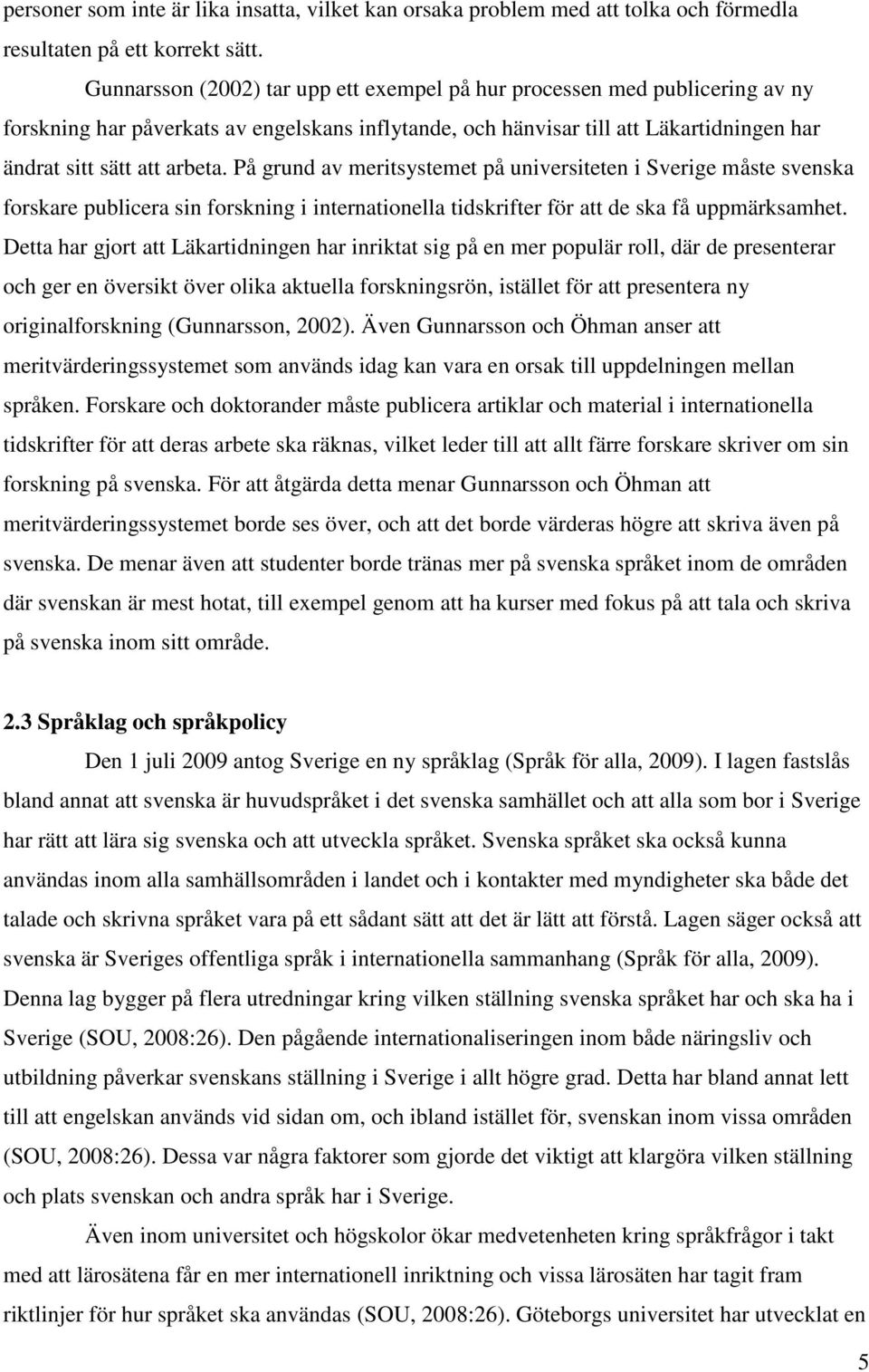 På grund av meritsystemet på universiteten i Sverige måste svenska forskare publicera sin forskning i internationella tidskrifter för att de ska få uppmärksamhet.