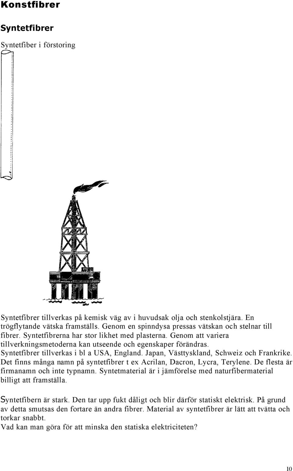 Syntetfibrer tillverkas i bl a USA, England. Japan, Västtyskland, Schweiz och Frankrike. Det finns många namn på syntetfibrer t ex Acrilan, Dacron, Lycra, Terylene.