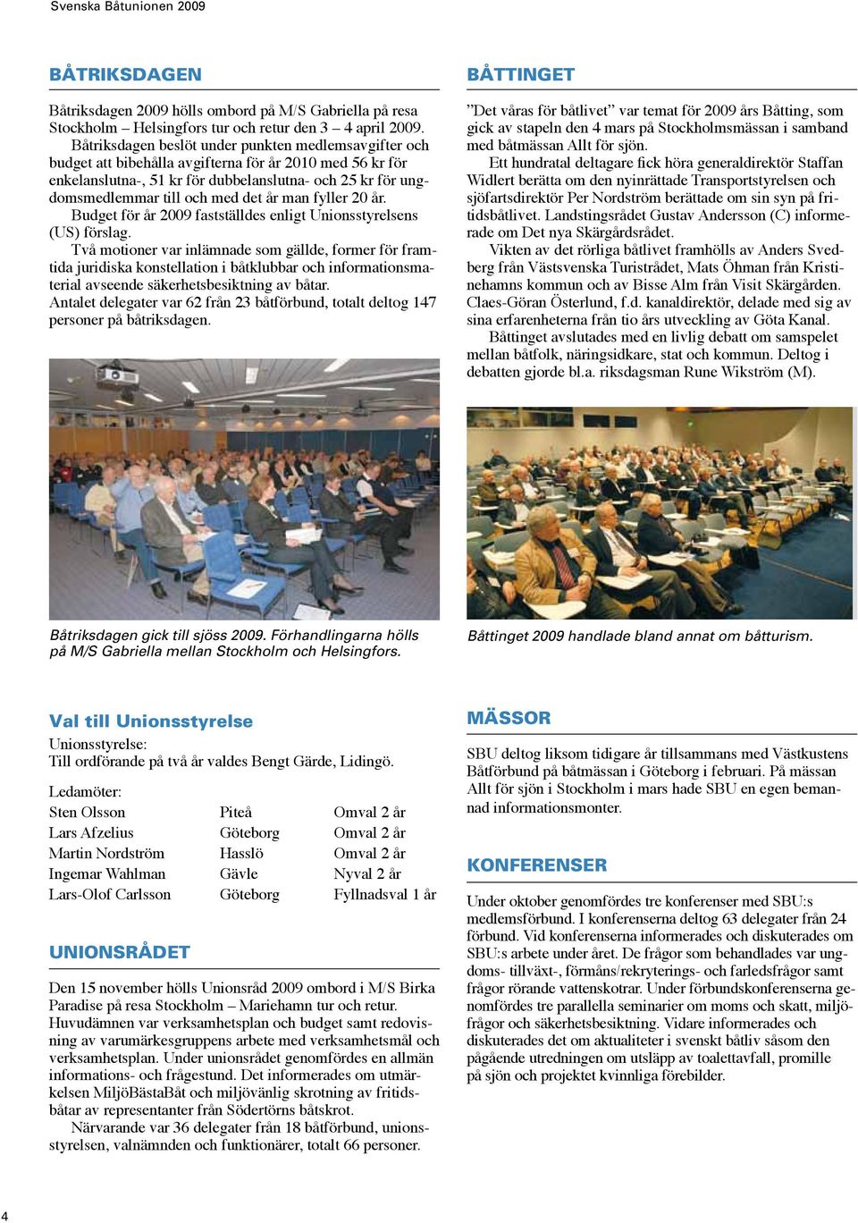 det år man fyller 20 år. Budget för år 2009 fastställdes enligt Unionsstyrelsens (US) förslag.