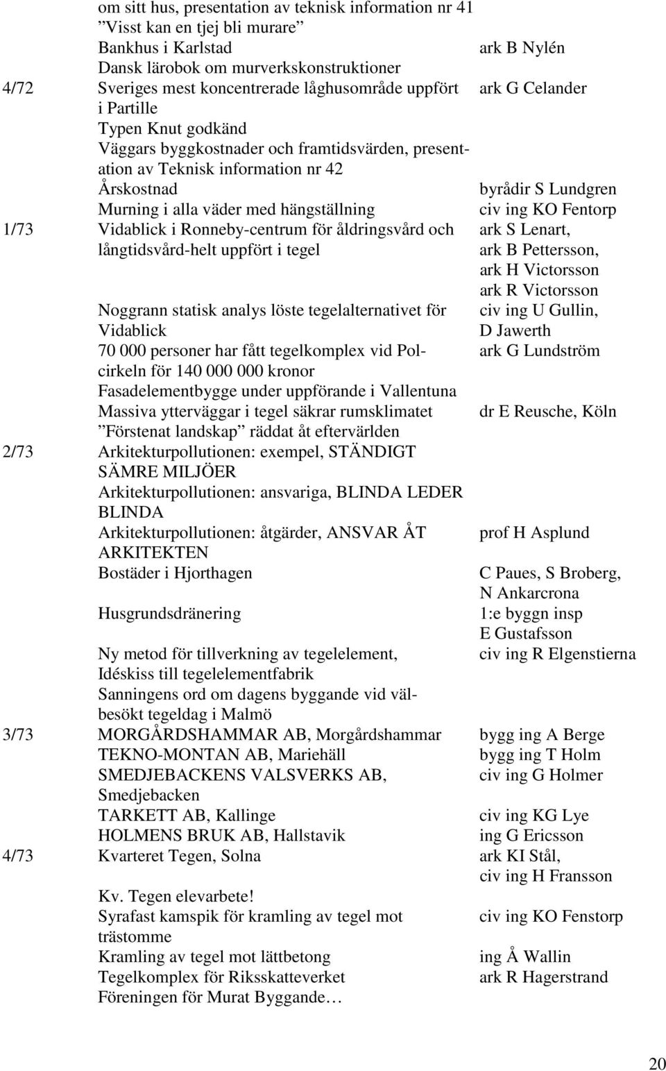 väder med hängställning civ ing KO Fentorp 1/73 Vidablick i Ronneby-centrum för åldringsvård och ark S Lenart, långtidsvård-helt uppfört i tegel ark B Pettersson, ark H Victorsson ark R Victorsson