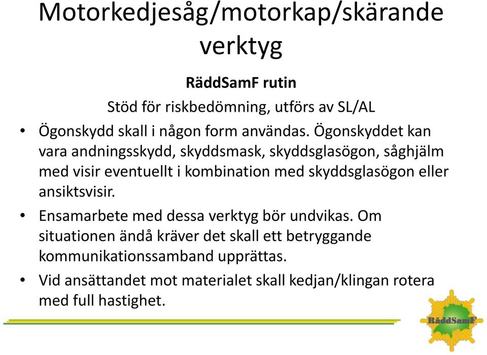 Ögonskyddet kan vara andningsskydd, skyddsmask, skyddsglasögon, såghjälm med visir eventuellt i kombination med