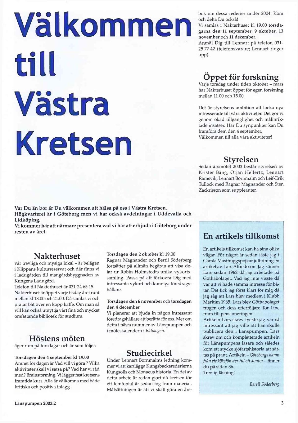 Vi samlas i Nakterhuset kl 19.00 torsdagarna den 11 september, 9 oktober, 13 november och 11 december. Anmäl Dig till Lennart på telefon 031-25 77 42 (telefonsvarare; Lennart ringer upp).