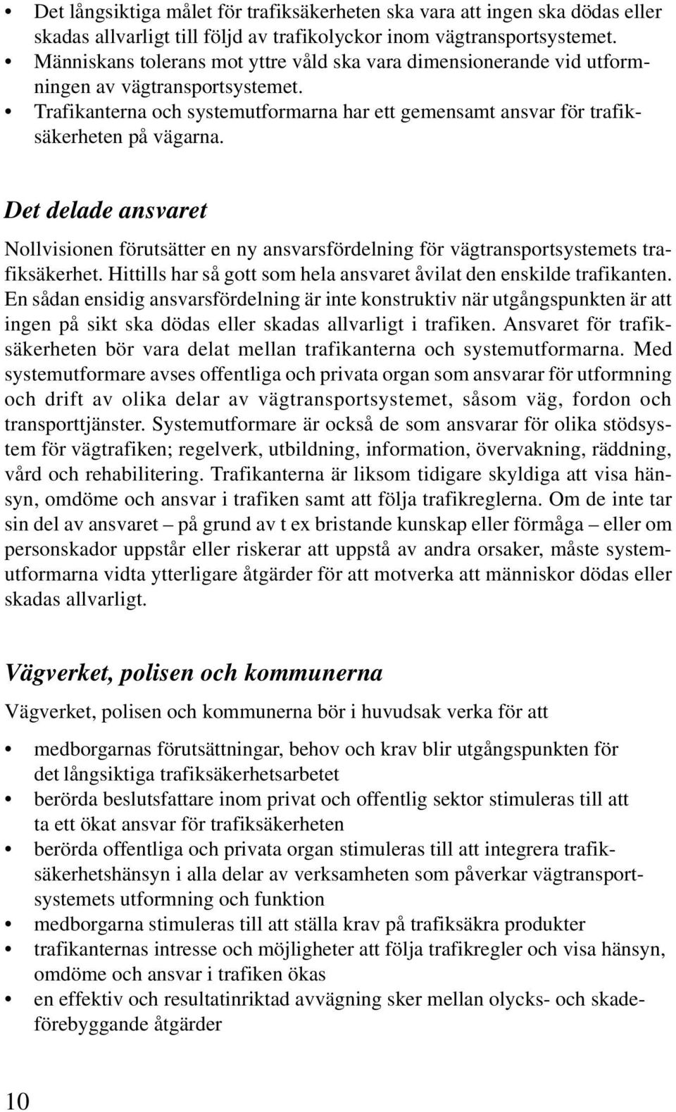 Det delade ansvaret Nollvisionen förutsätter en ny ansvarsfördelning för vägtransportsystemets trafiksäkerhet. Hittills har så gott som hela ansvaret åvilat den enskilde trafikanten.