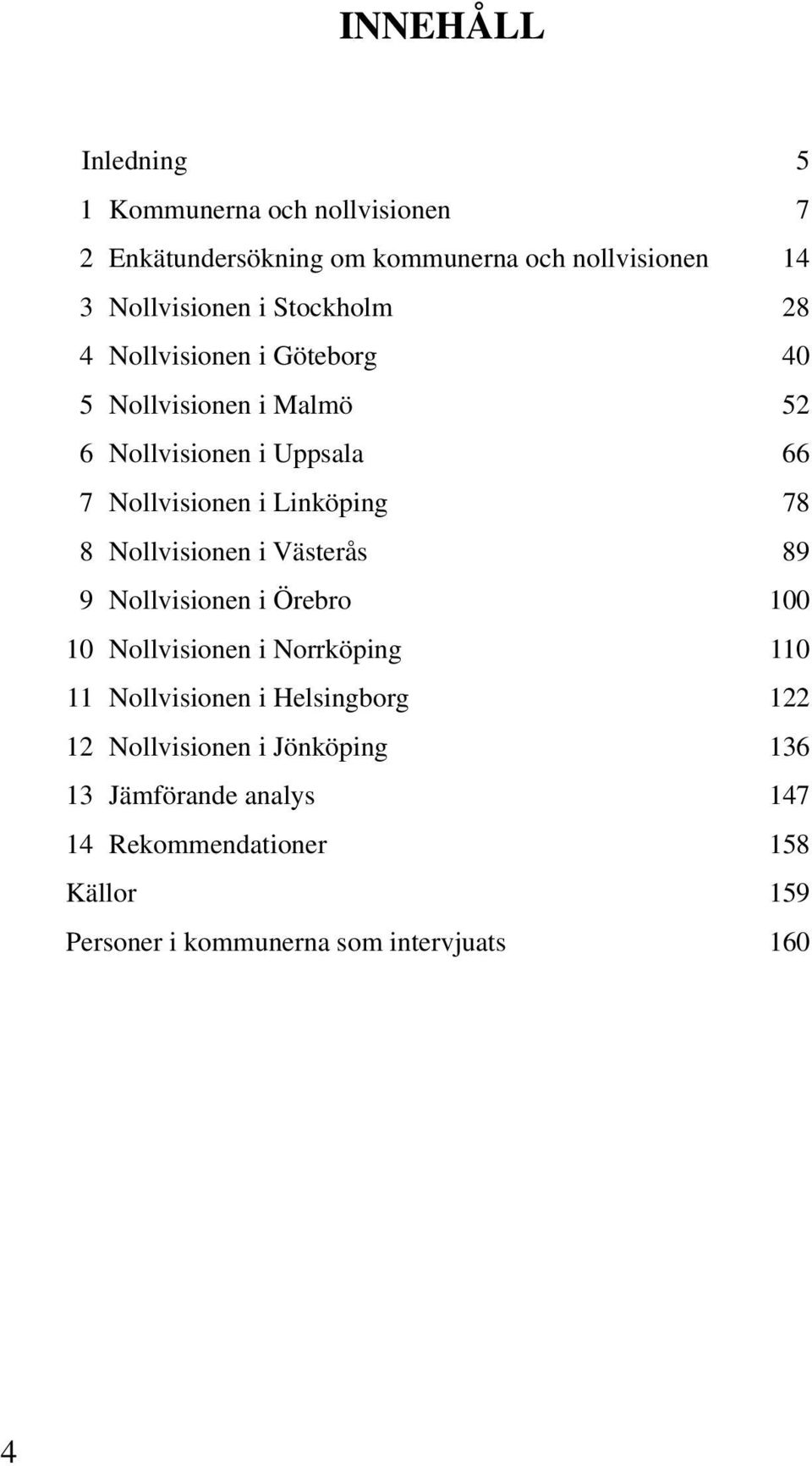 Nollvisionen i Västerås 89 9 Nollvisionen i Örebro 100 10 Nollvisionen i Norrköping 110 11 Nollvisionen i Helsingborg 122 12