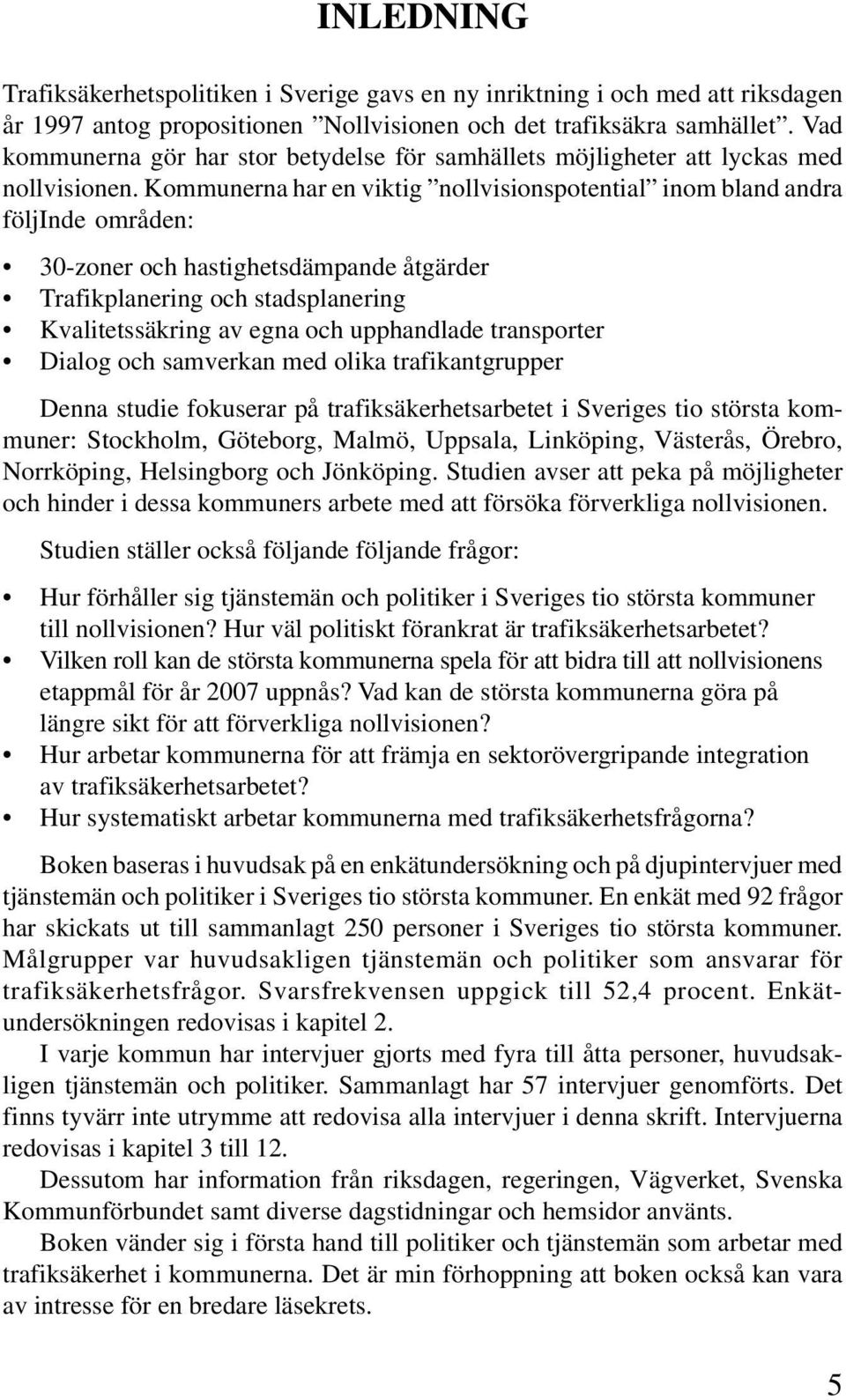 Kommunerna har en viktig nollvisionspotential inom bland andra följinde områden: 30-zoner och hastighetsdämpande åtgärder Trafikplanering och stadsplanering Kvalitetssäkring av egna och upphandlade