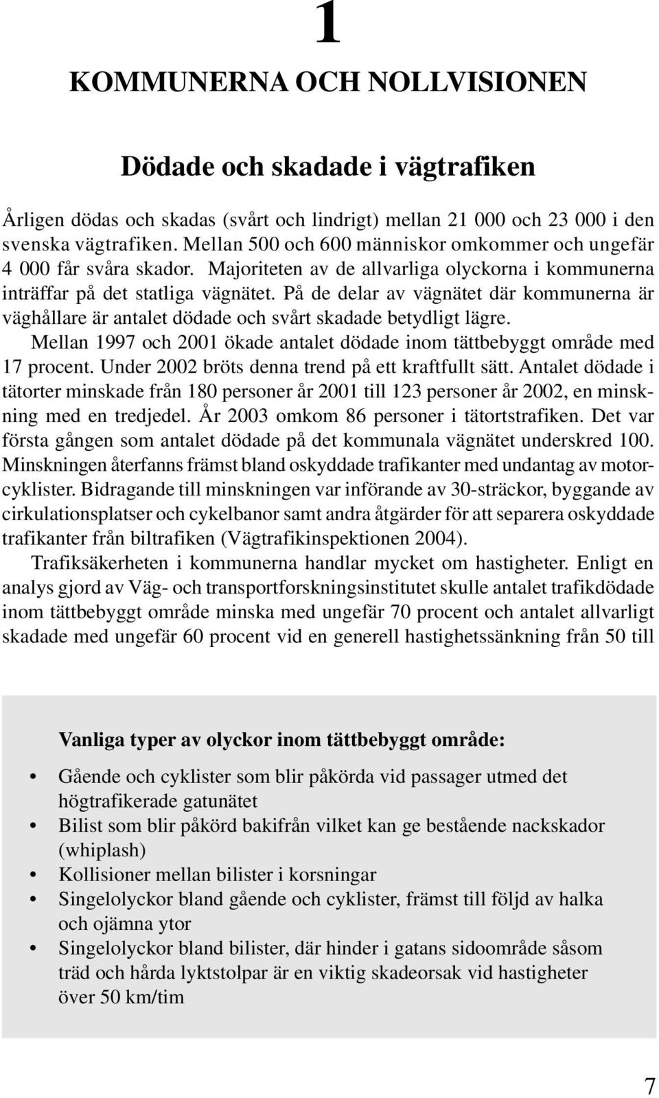 På de delar av vägnätet där kommunerna är väghållare är antalet dödade och svårt skadade betydligt lägre. Mellan 1997 och 2001 ökade antalet dödade inom tättbebyggt område med 17 procent.