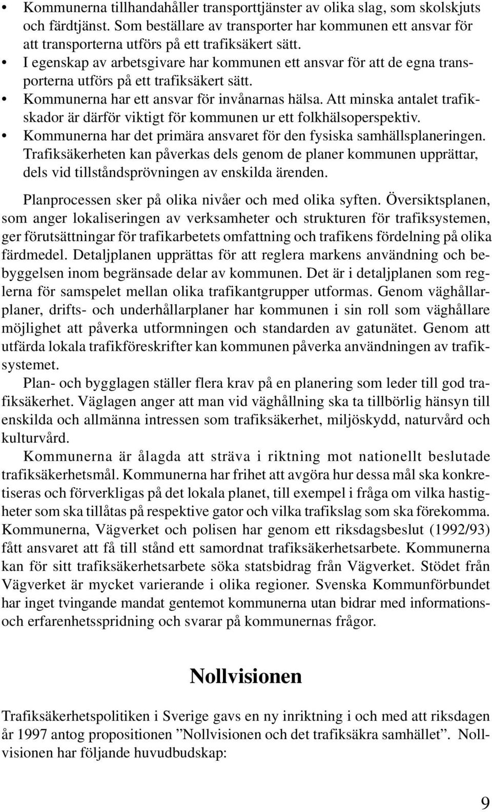 Att minska antalet trafikskador är därför viktigt för kommunen ur ett folkhälsoperspektiv. Kommunerna har det primära ansvaret för den fysiska samhällsplaneringen.