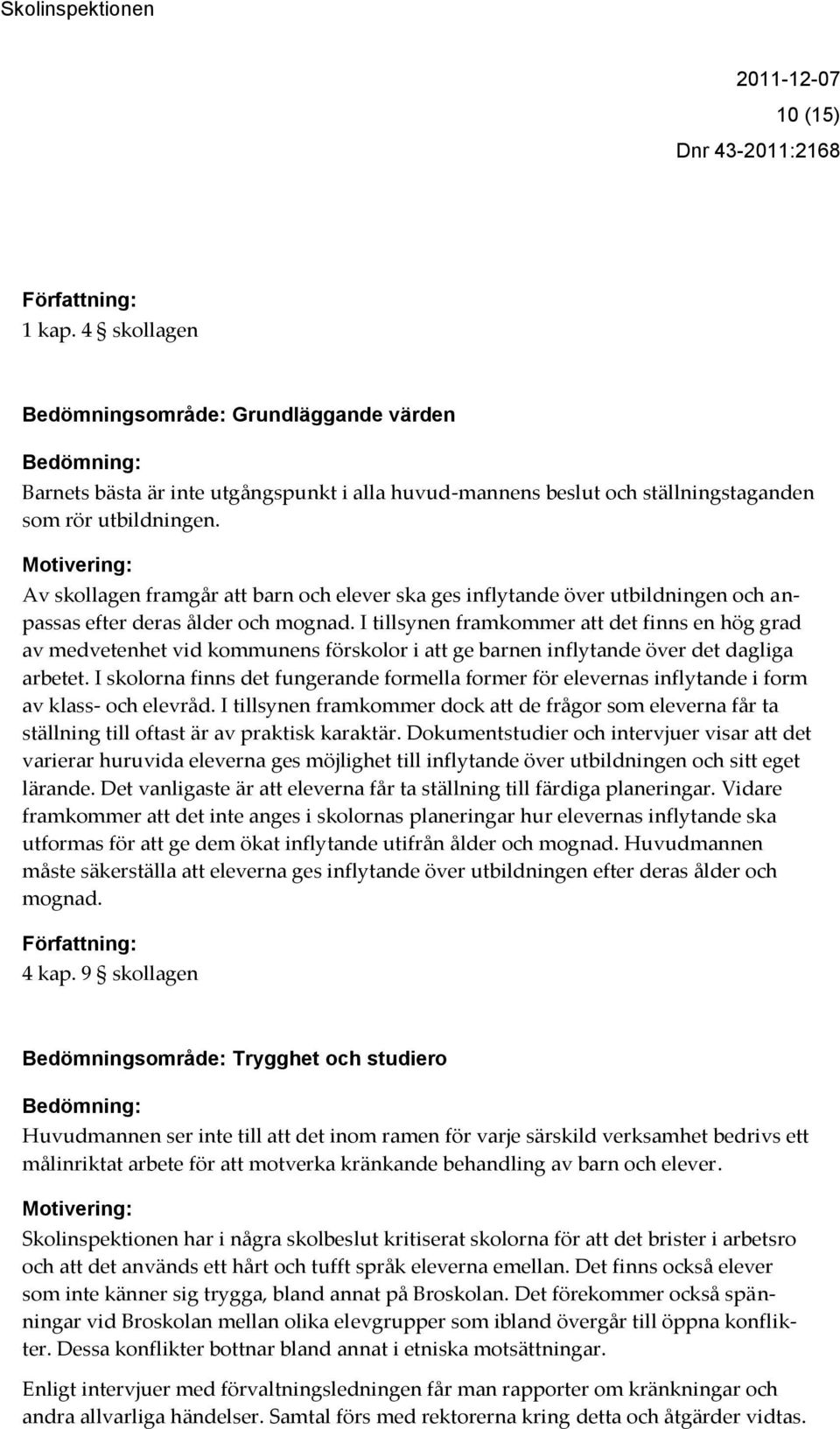 I tillsynen framkommer att det finns en hög grad av medvetenhet vid kommunens förskolor i att ge barnen inflytande över det dagliga arbetet.