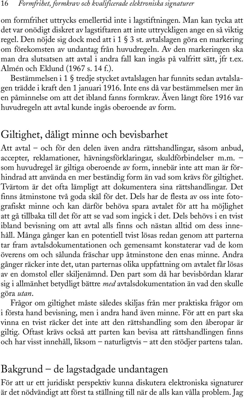 avtalslagen göra en markering om förekomsten av undantag från huvudregeln. Av den markeringen ska man dra slutsatsen att avtal i andra fall kan ingås på valfritt sätt, jfr t.ex.