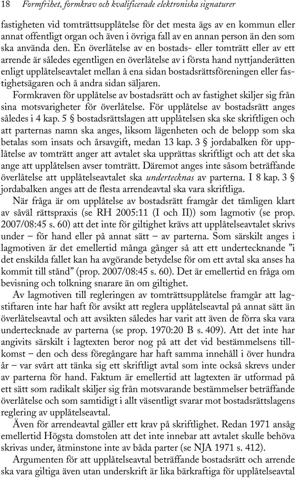 En överlåtelse av en bostads- eller tomträtt eller av ett arrende är således egentligen en överlåtelse av i första hand nyttjanderätten enligt upplåtelseavtalet mellan å ena sidan