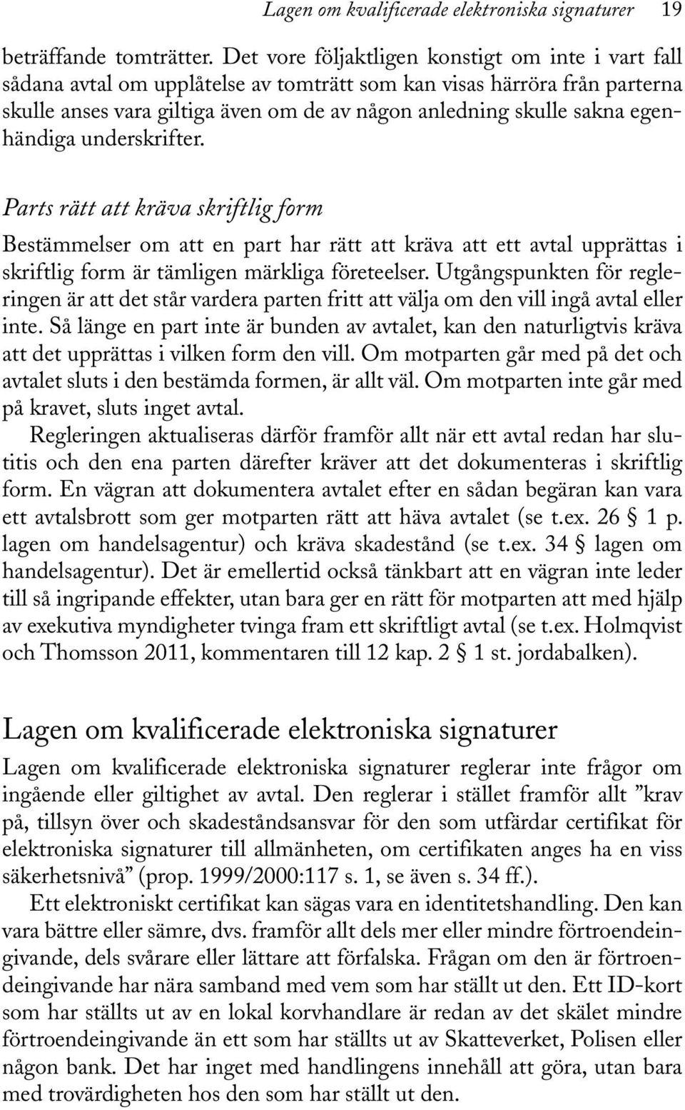 egenhändiga underskrifter. Parts rätt att kräva skriftlig form Bestämmelser om att en part har rätt att kräva att ett avtal upprättas i skriftlig form är tämligen märkliga företeelser.