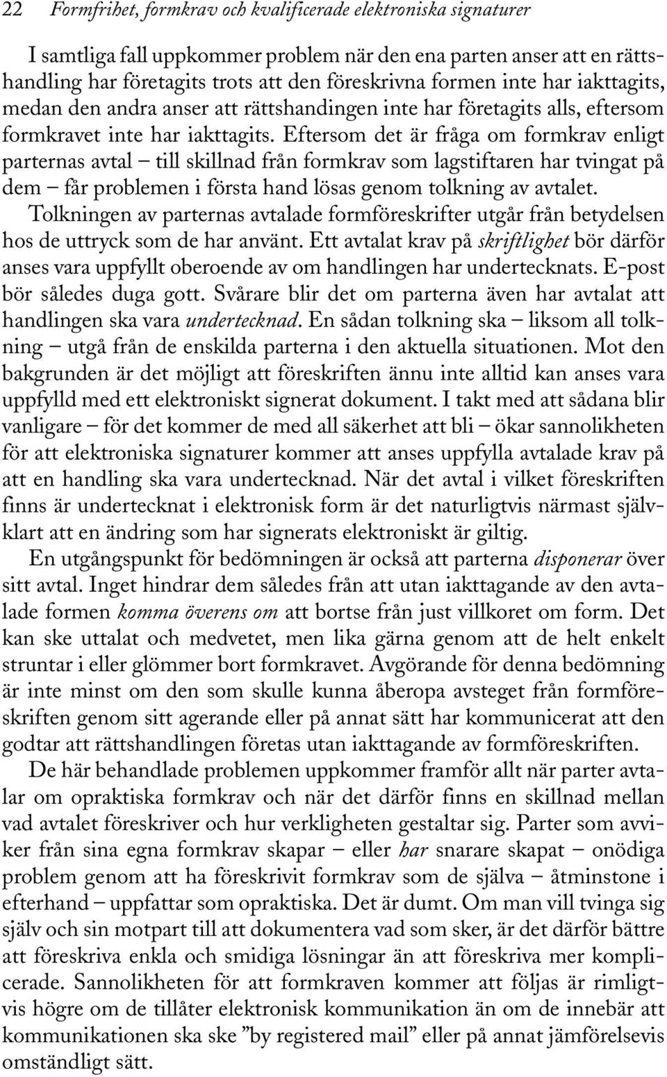 Eftersom det är fråga om formkrav enligt parternas avtal till skillnad från formkrav som lagstiftaren har tvingat på dem får problemen i första hand lösas genom tolkning av avtalet.