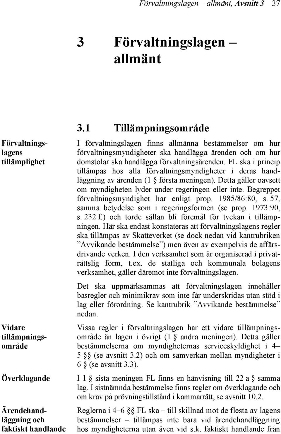 FL ska i princip tillämpas hos alla förvaltningsmyndigheter i deras handläggning av ärenden (1 första meningen). Detta gäller oavsett om myndigheten lyder under regeringen eller inte.