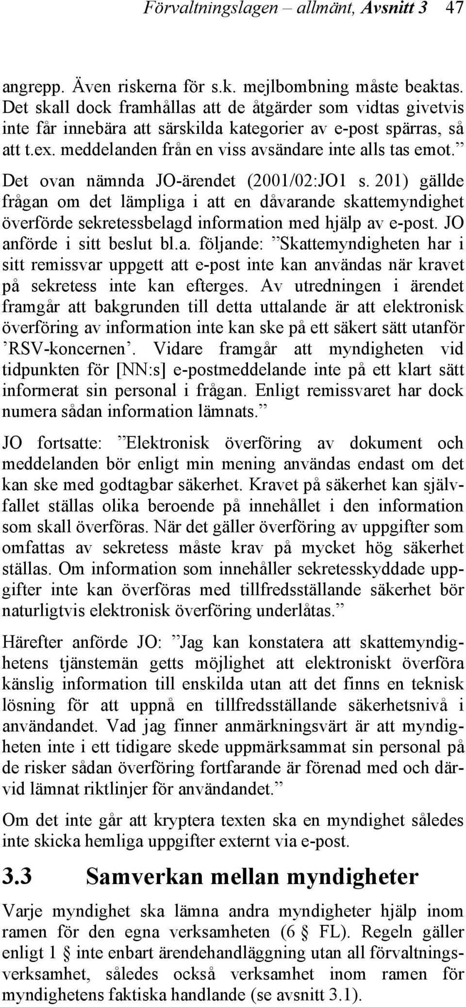 Det ovan nämnda JO-ärendet (2001/02:JO1 s. 201) gällde frågan om det lämpliga i att en dåvarande skattemyndighet överförde sekretessbelagd information med hjälp av e-post. JO anförde i sitt beslut bl.