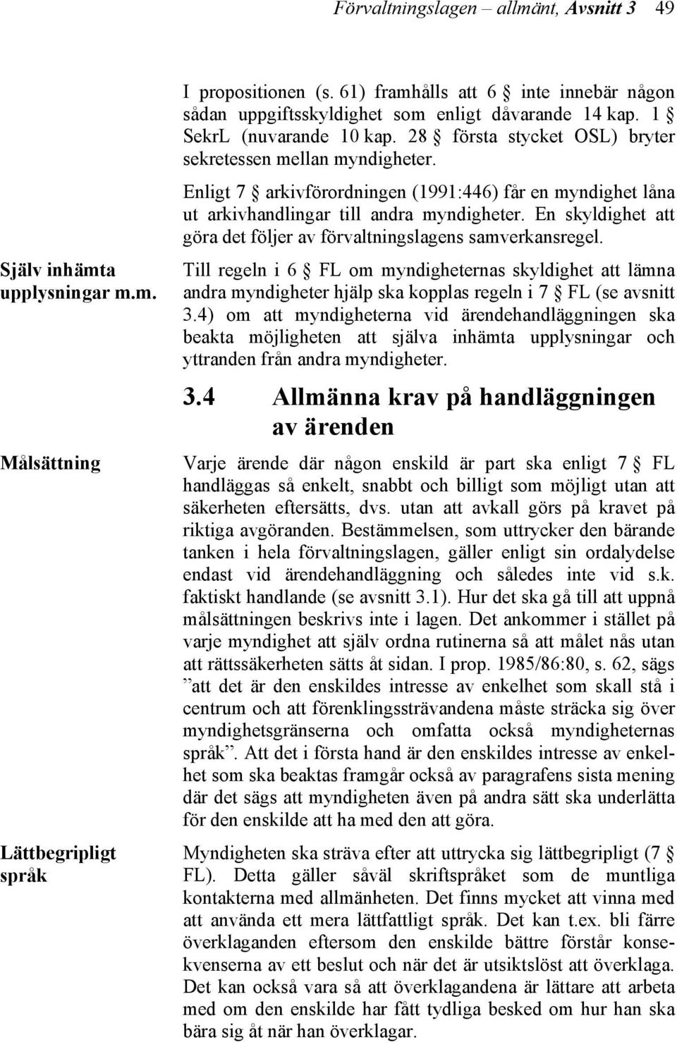 Enligt 7 arkivförordningen (1991:446) får en myndighet låna ut arkivhandlingar till andra myndigheter. En skyldighet att göra det följer av förvaltningslagens samverkansregel.