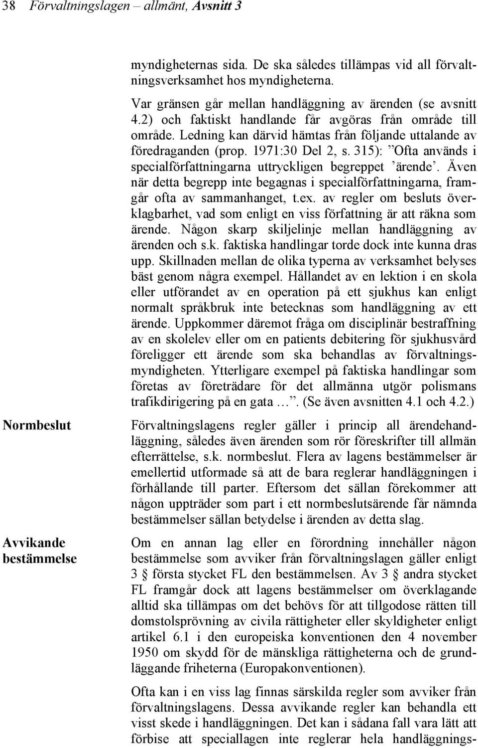 1971:30 Del 2, s. 315): Ofta används i specialförfattningarna uttryckligen begreppet ärende. Även när detta begrepp inte begagnas i specialförfattningarna, framgår ofta av sammanhanget, t.ex.