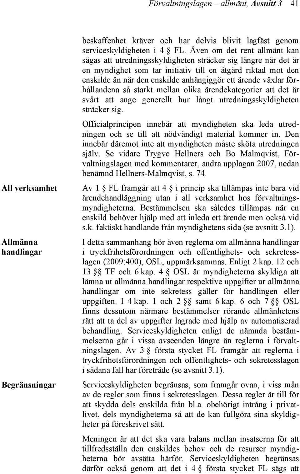 ärende växlar förhållandena så starkt mellan olika ärendekategorier att det är svårt att ange generellt hur långt utredningsskyldigheten sträcker sig.