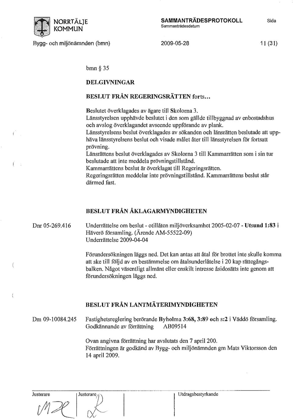 Länsstyrelsens beslut Överklagades av sökanden och länsrätten beslutade att upphäva länsstyrelsens beslut och visade målet åter till länsstyrelsen för fortsatt prövning.