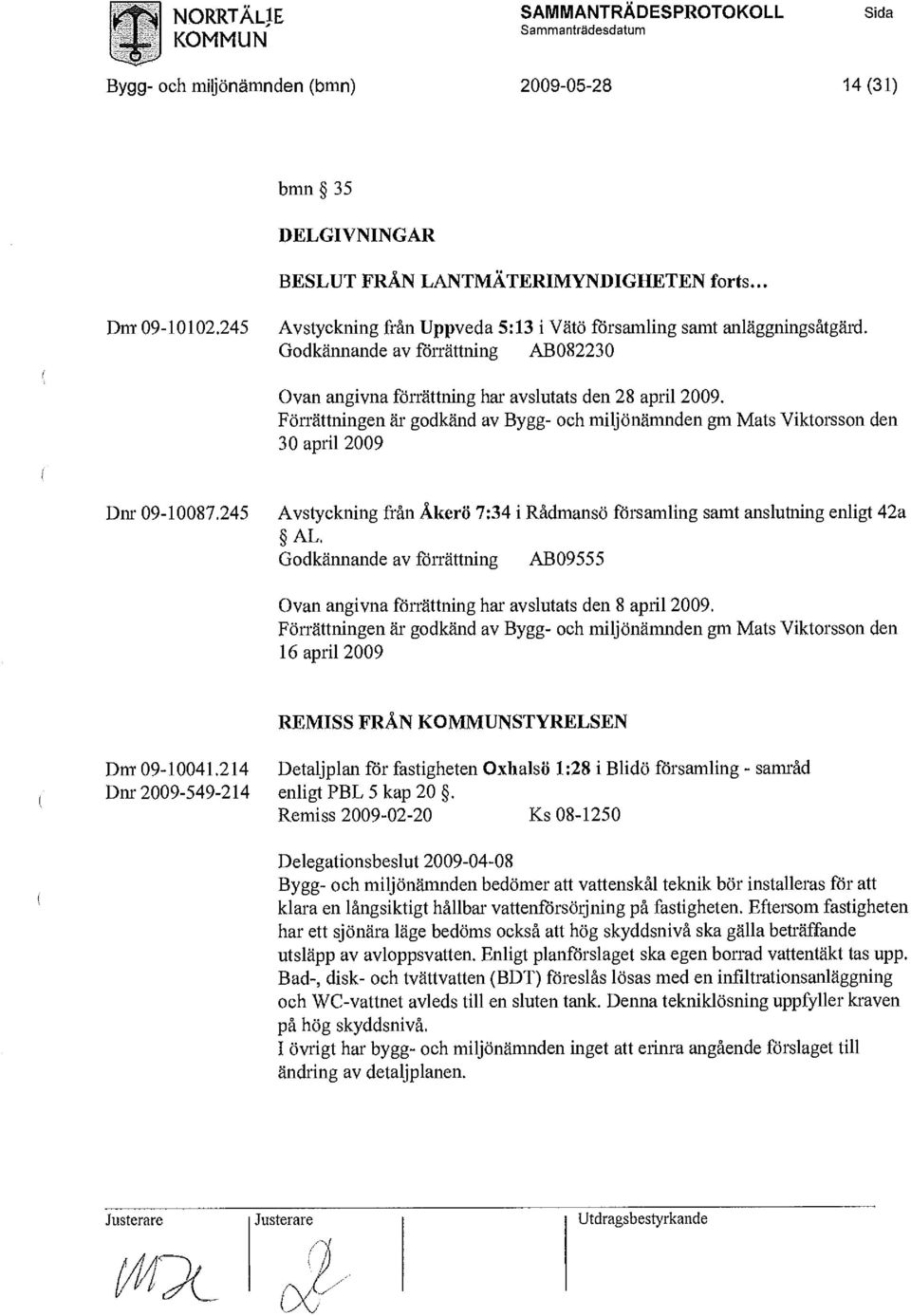 Förrättningen är godkänd av Bygg- och miljönämnden gm Mats Viktorsson den 30 april 2009 Dnr 09-10087,245 Avstyckning från Åkerö 7:34 i Rådmansö församling samt anslutning enligt 42a AL.