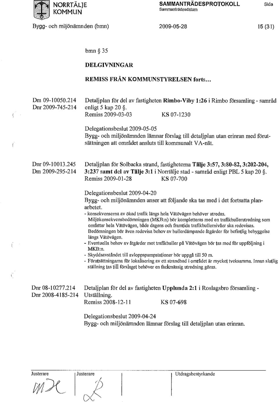 Remiss 2009-03-03 KS 07-1230 Delegationsbeslut 2009-05-05 Bygg- och miljönämnden lämnar förslag till detaljplan utan erinran med förutsättningen att området ansluts till kommunalt VA-nät.