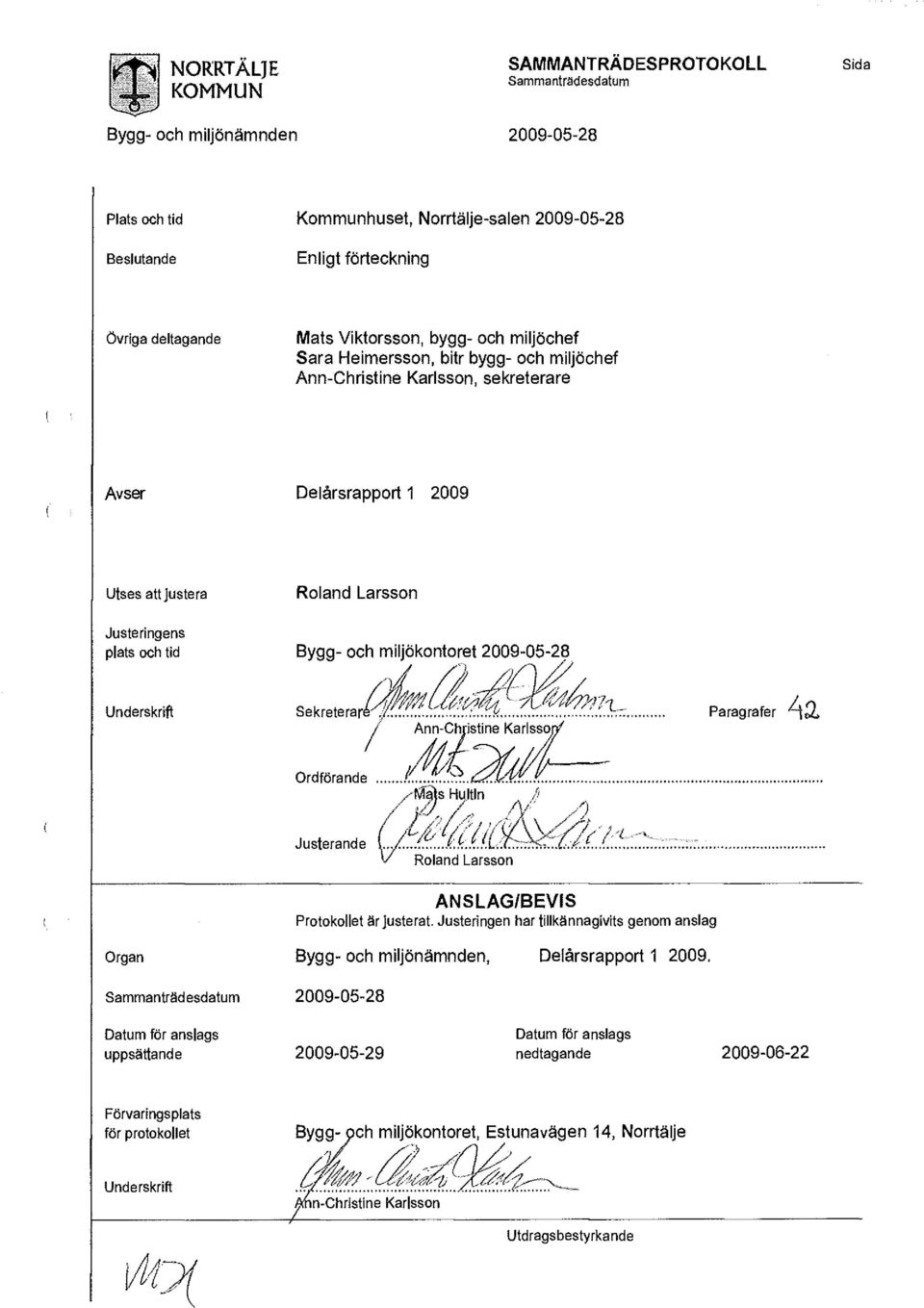 miljöchef Sara Heimersson, bitr bygg- och miljöchef Ann-Christine Karlsson, sekreterare Avser Delårsrapport 1 2009 Utses att justera Roland Larsson Justeringens plats och tid Bygg- och miljökontoret