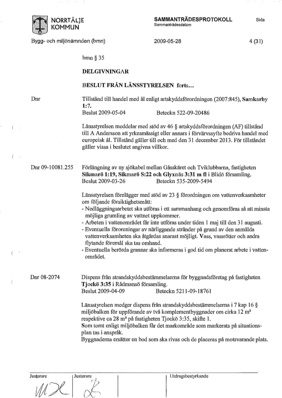 Beslut 2009-05-04 Beteckn 522-09-20486 Länsstyrelsen meddelar med stöd av 46 artskyddsförordningen (AF) tillstånd till A Andersson att yrkesmässigt eller annars i förvärvssyfte bedriva handel med