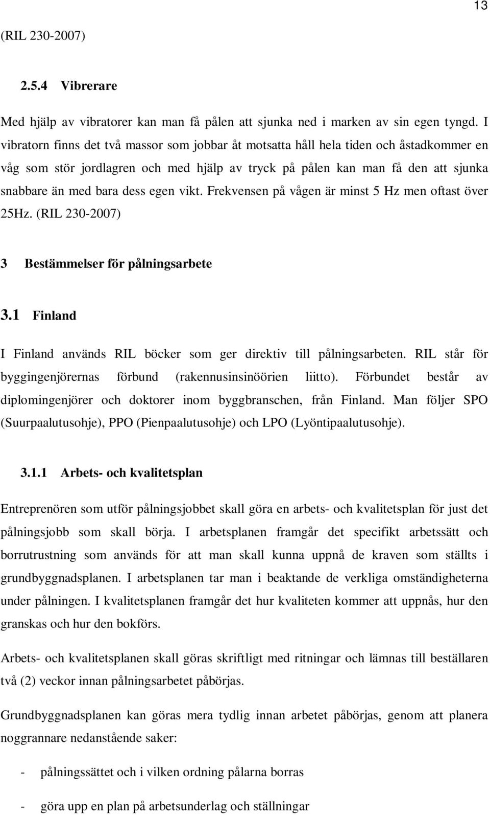 egen vikt. Frekvensen på vågen är minst 5 Hz men oftast över 25Hz. (RIL 230-2007) 3 Bestämmelser för pålningsarbete 3.1 Finland I Finland används RIL böcker som ger direktiv till pålningsarbeten.