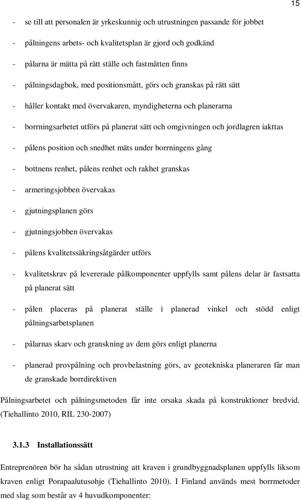 jordlagren iakttas - pålens position och snedhet mäts under borrningens gång - bottnens renhet, pålens renhet och rakhet granskas - armeringsjobben övervakas - gjutningsplanen görs - gjutningsjobben