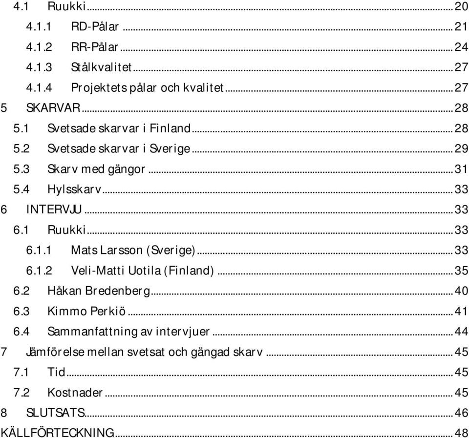 .. 33 6.1.1 Mats Larsson (Sverige)... 33 6.1.2 Veli-Matti Uotila (Finland)... 35 6.2 Håkan Bredenberg... 40 6.3 Kimmo Perkiö... 41 6.