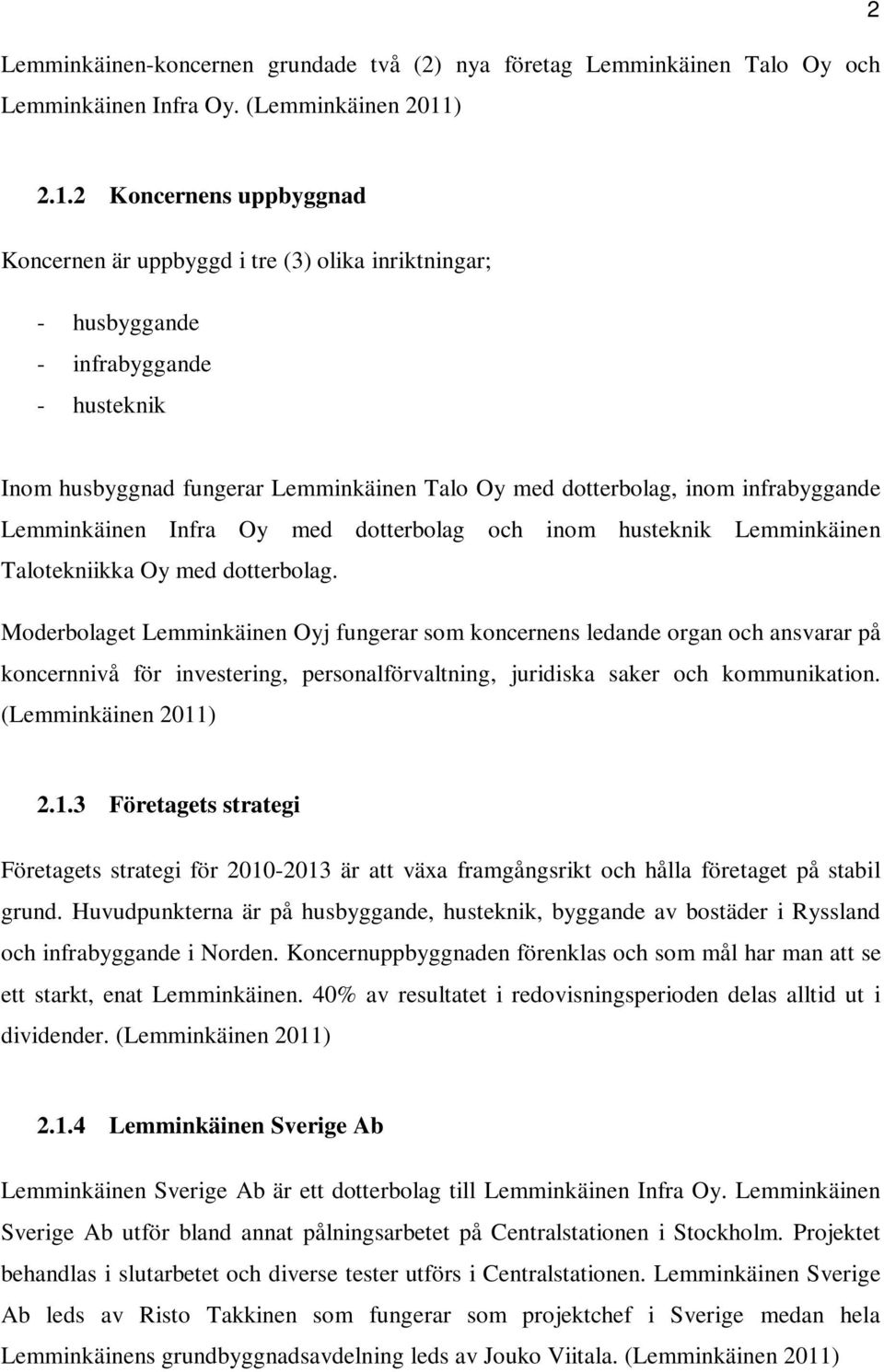 2 Koncernens uppbyggnad Koncernen är uppbyggd i tre (3) olika inriktningar; - husbyggande - infrabyggande - husteknik Inom husbyggnad fungerar Lemminkäinen Talo Oy med dotterbolag, inom infrabyggande