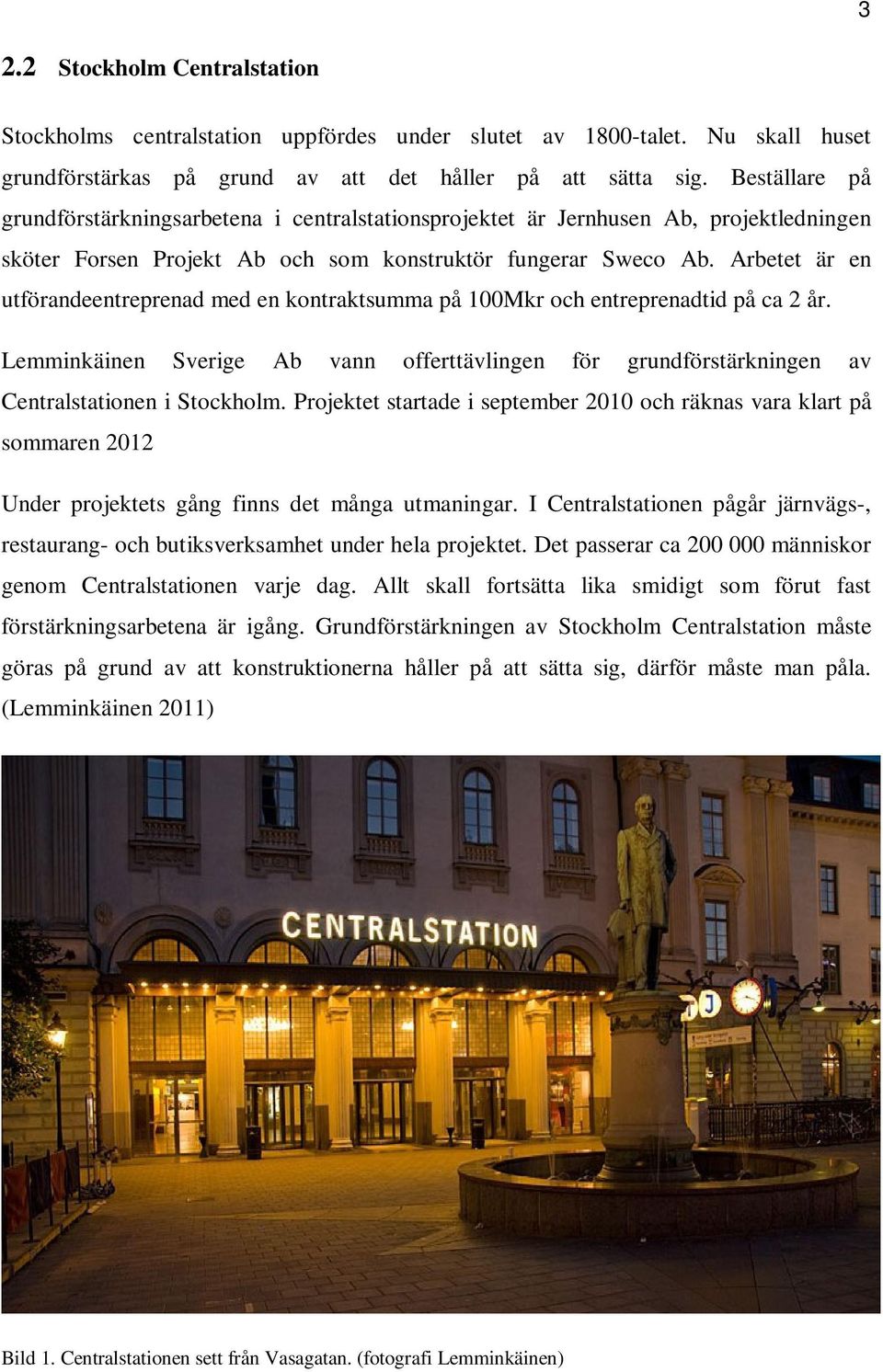 Arbetet är en utförandeentreprenad med en kontraktsumma på 100Mkr och entreprenadtid på ca 2 år. Lemminkäinen Sverige Ab vann offerttävlingen för grundförstärkningen av Centralstationen i Stockholm.