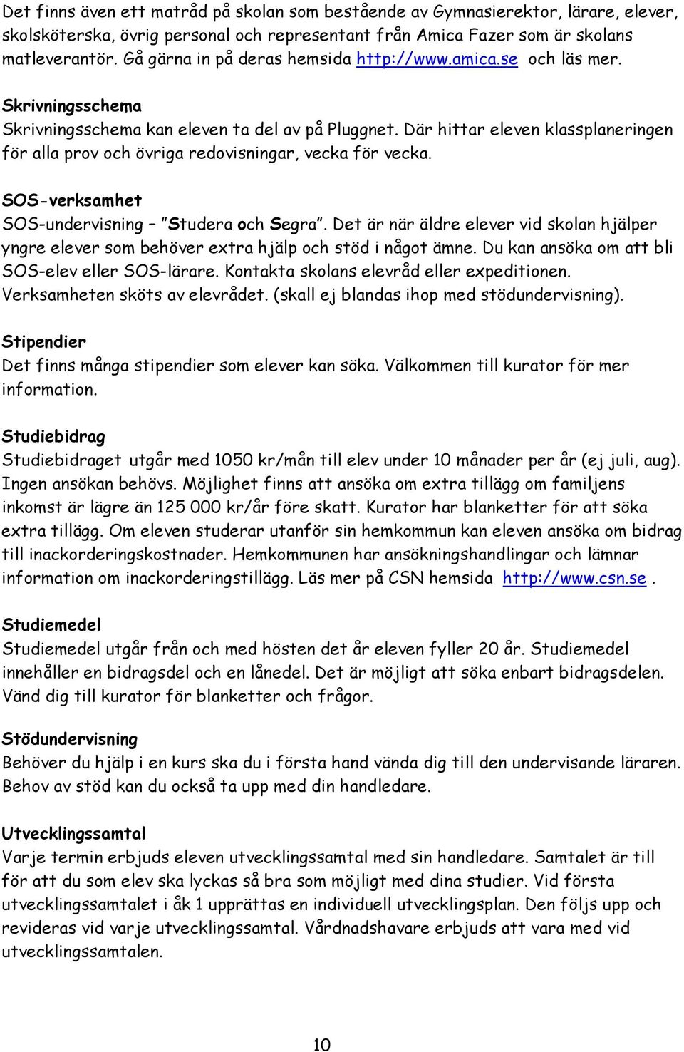 Där hittar eleven klassplaneringen för alla prov och övriga redovisningar, vecka för vecka. SOS-verksamhet SOS-undervisning Studera och Segra.