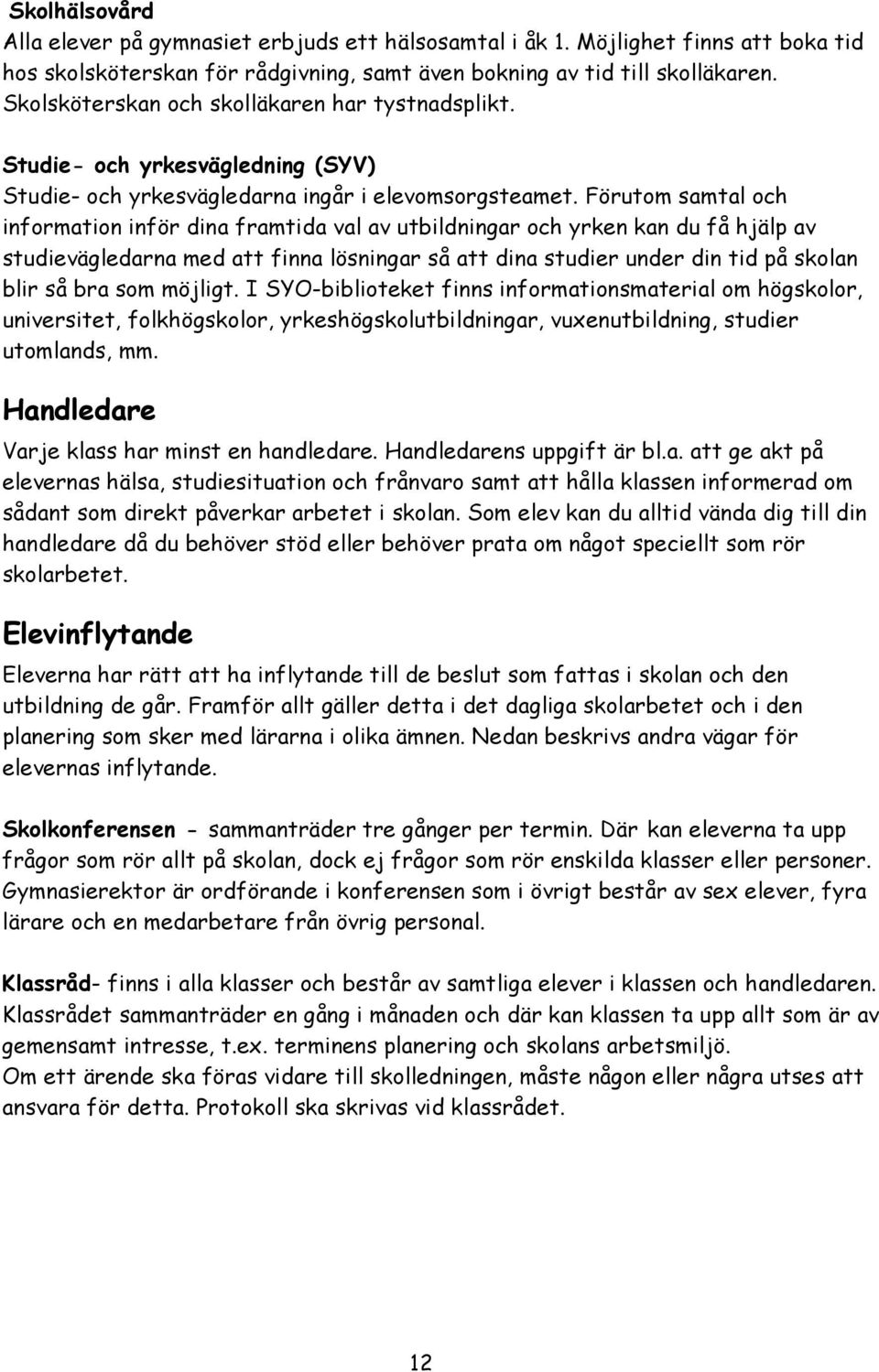 Förutom samtal och information inför dina framtida val av utbildningar och yrken kan du få hjälp av studievägledarna med att finna lösningar så att dina studier under din tid på skolan blir så bra