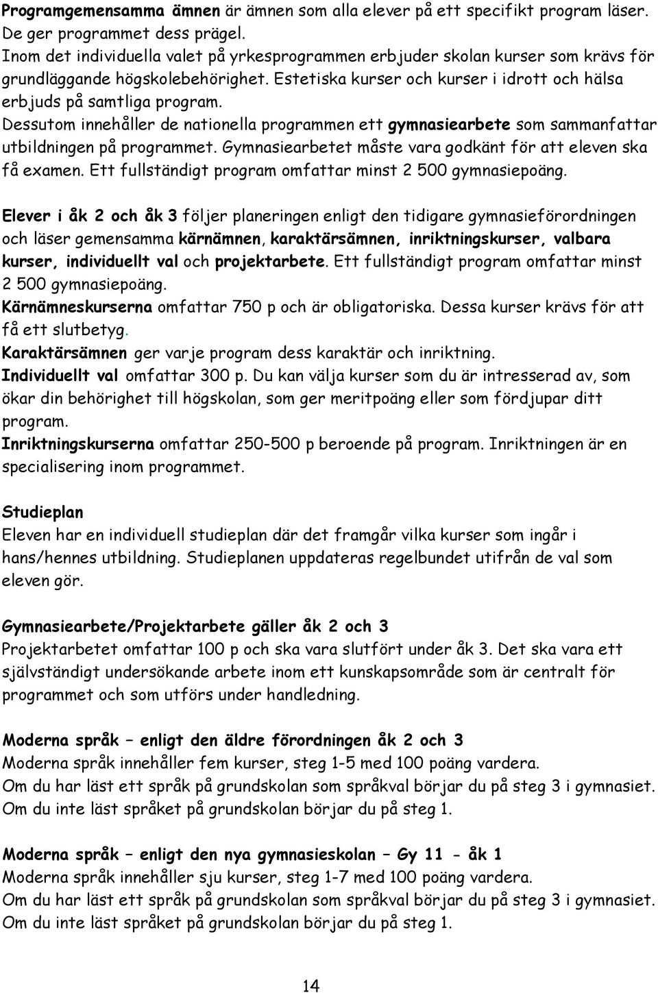 Dessutom innehåller de nationella programmen ett gymnasiearbete som sammanfattar utbildningen på programmet. Gymnasiearbetet måste vara godkänt för att eleven ska få examen.