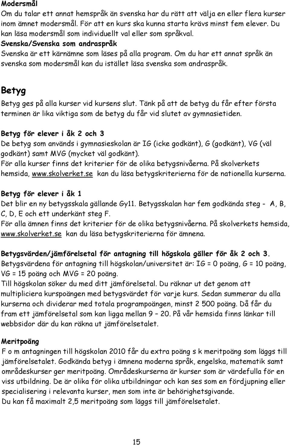 Om du har ett annat språk än svenska som modersmål kan du istället läsa svenska som andraspråk. Betyg Betyg ges på alla kurser vid kursens slut.