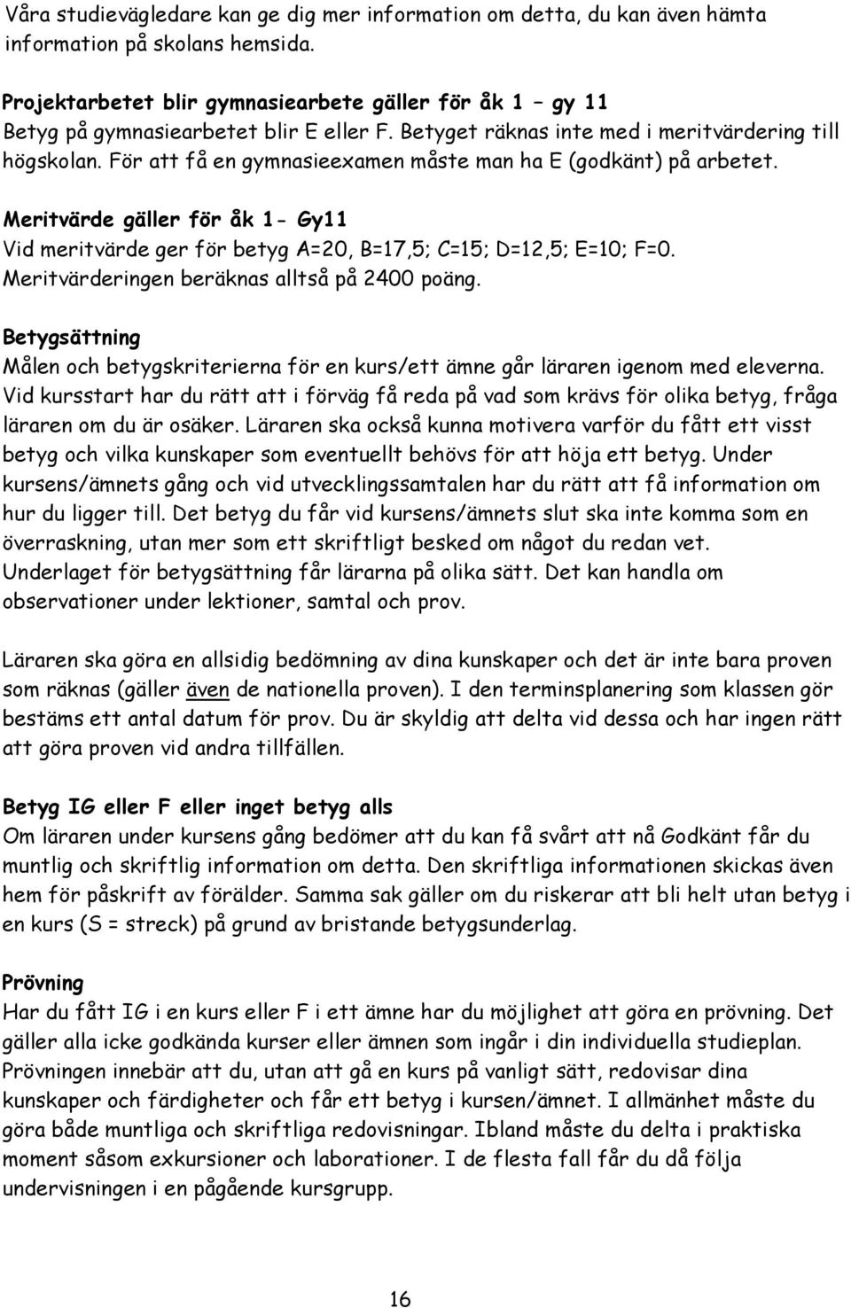 För att få en gymnasieexamen måste man ha E (godkänt) på arbetet. Meritvärde gäller för åk 1- Gy11 Vid meritvärde ger för betyg A=20, B=17,5; C=15; D=12,5; E=10; F=0.