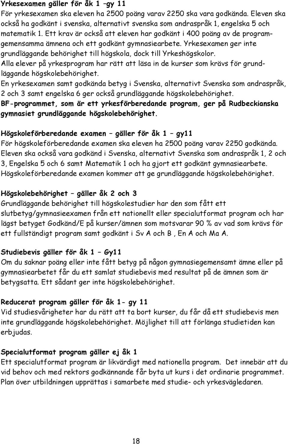 Ett krav är också att eleven har godkänt i 400 poäng av de programgemensamma ämnena och ett godkänt gymnasiearbete.