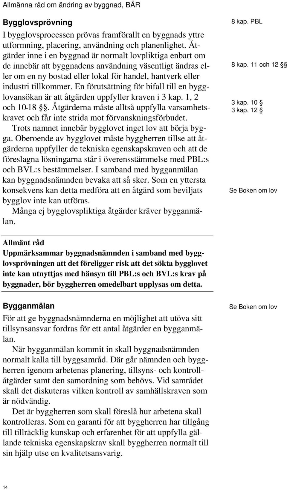 En förutsättning för bifall till en bygglovansökan är att åtgärden uppfyller kraven i 3 kap. 1, 2 och 10 18.