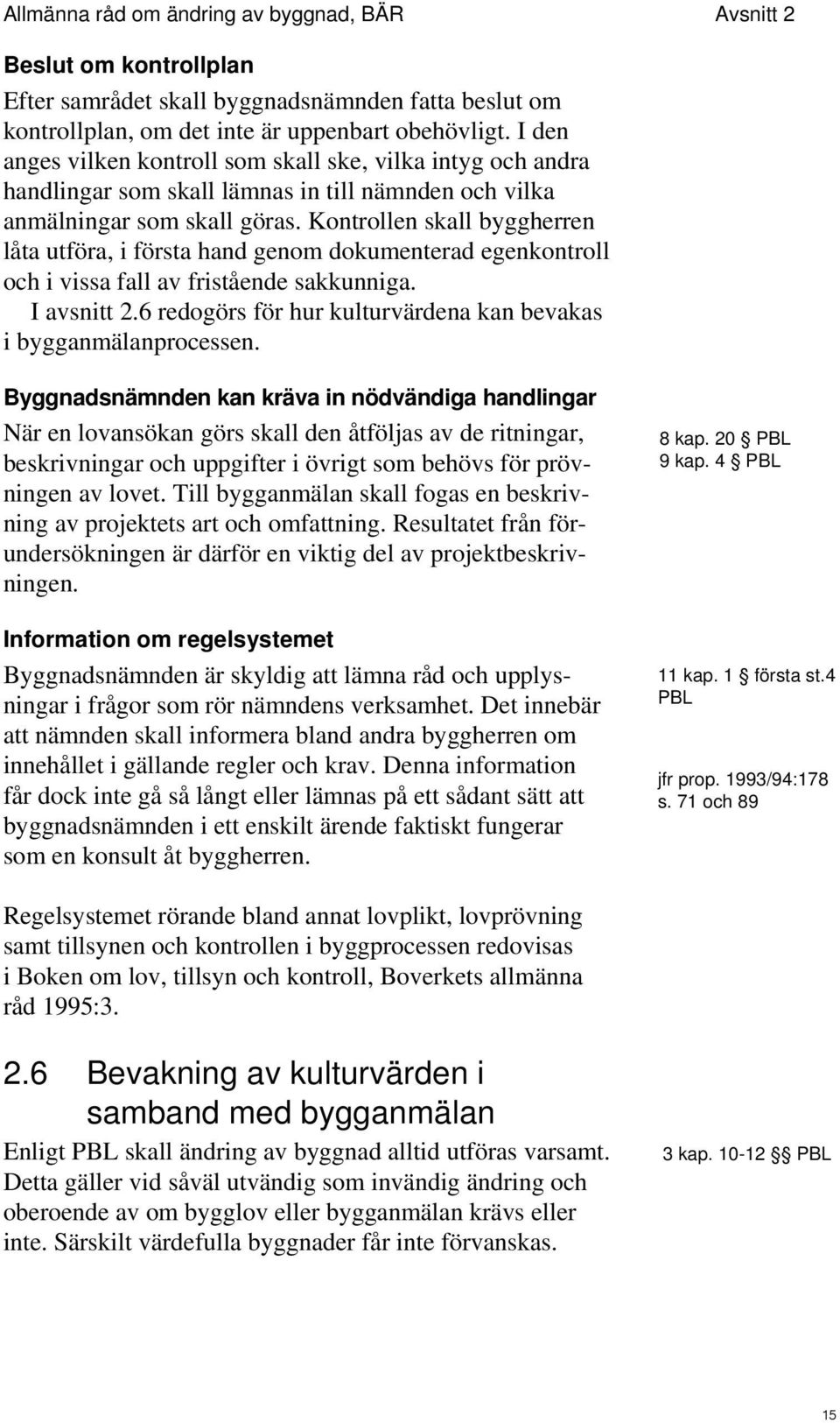 Kontrollen skall byggherren låta utföra, i första hand genom dokumenterad egenkontroll och i vissa fall av fristående sakkunniga. I avsnitt 2.