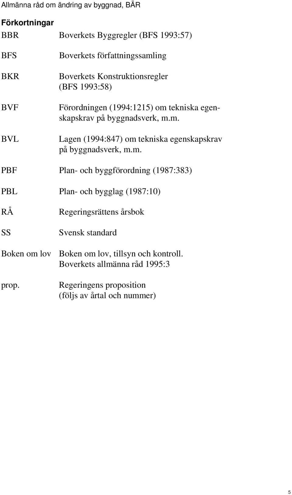 m. PBF Plan- och byggförordning (1987:383) PBL Plan- och bygglag (1987:10) RÅ SS Regeringsrättens årsbok Svensk standard Boken om lov