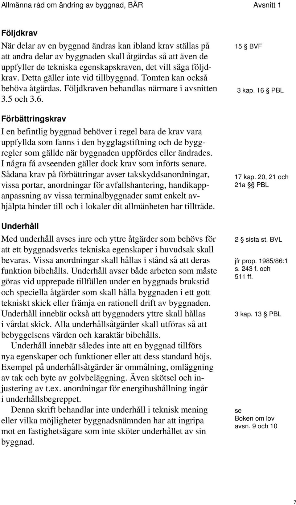 Förbättringskrav I en befintlig byggnad behöver i regel bara de krav vara uppfyllda som fanns i den bygglagstiftning och de byggregler som gällde när byggnaden uppfördes eller ändrades.