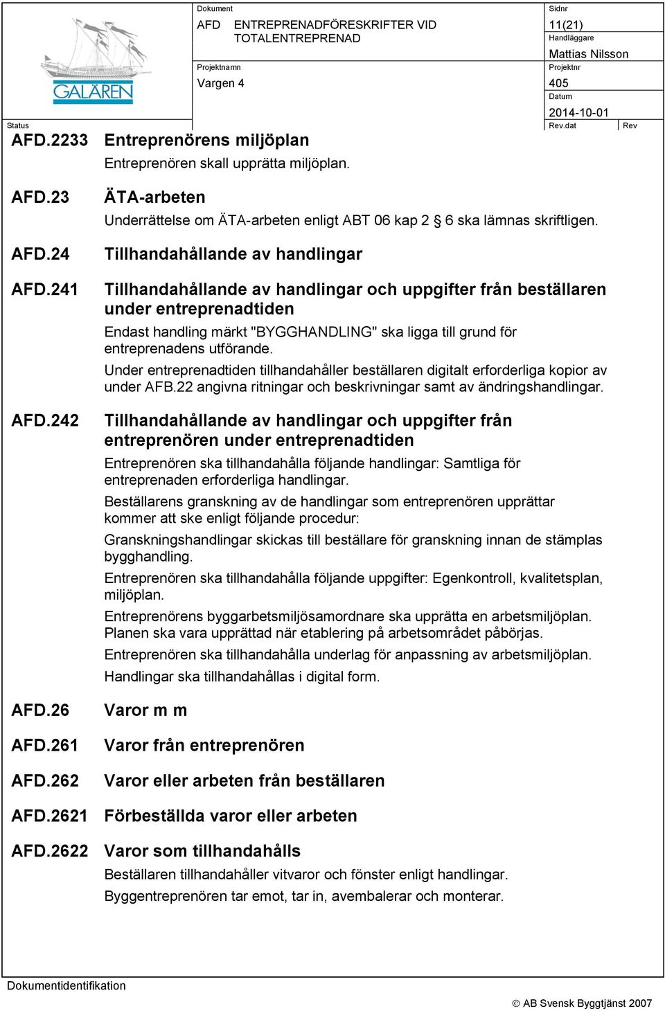 Tillhandahållande av handlingar Tillhandahållande av handlingar och uppgifter från beställaren under entreprenadtiden Endast handling märkt "BYGGHANDLING" ska ligga till grund för entreprenadens