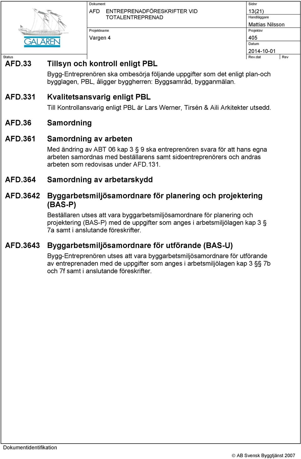 364 Kvalitetsansvarig enligt PBL Till Kontrollansvarig enligt PBL är Lars Werner, Tirsén & Aili Arkitekter utsedd.