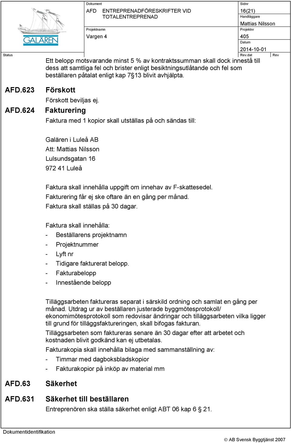 Fakturering Faktura med 1 kopior skall utställas på och sändas till: Galären i Luleå AB Att: Lulsundsgatan 16 972 41 Luleå Faktura skall innehålla uppgift om innehav av F-skattesedel.