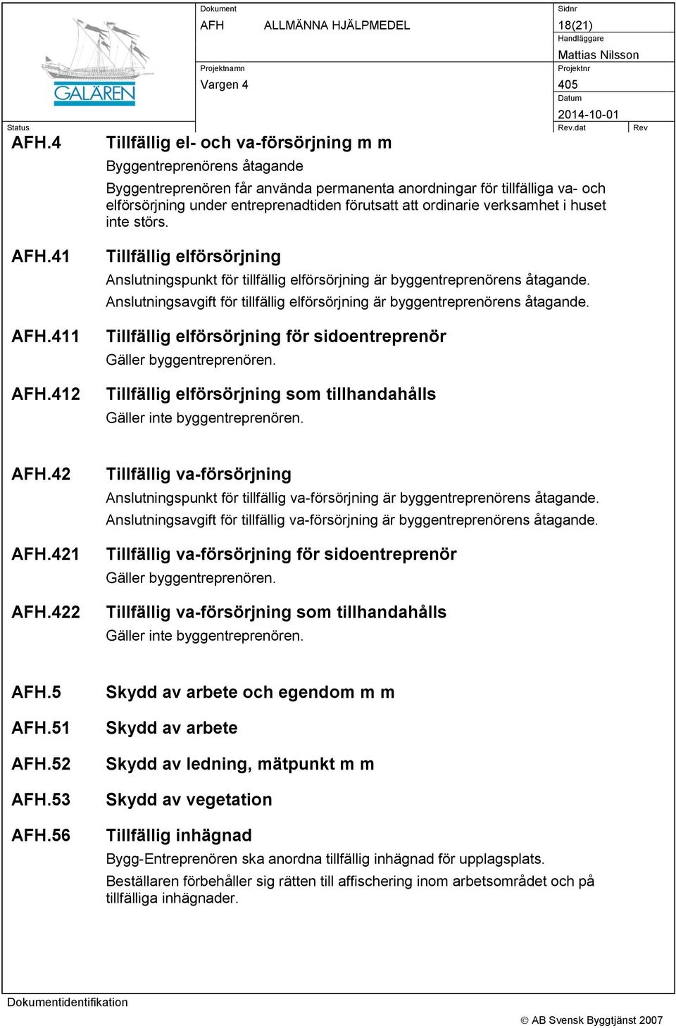 ordinarie verksamhet i huset inte störs. AFH.41 AFH.411 AFH.412 Tillfällig elförsörjning Anslutningspunkt för tillfällig elförsörjning är byggentreprenörens åtagande.