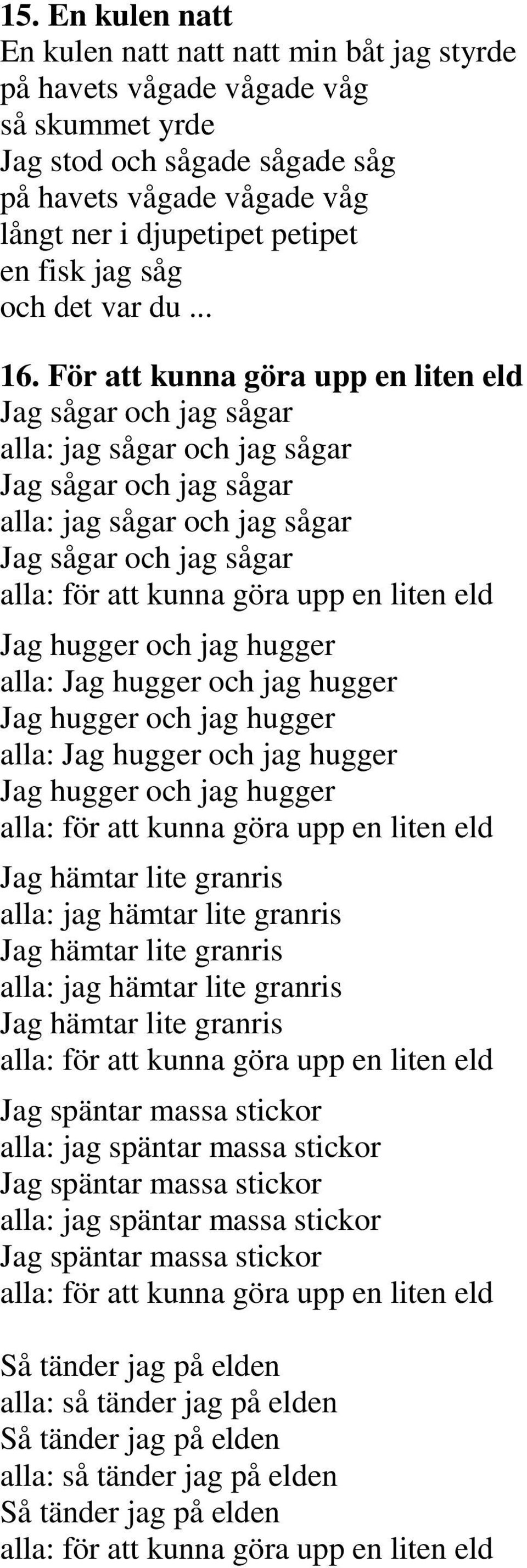 För att kunna göra upp en liten eld Jag sågar och jag sågar alla: jag sågar och jag sågar Jag sågar och jag sågar alla: jag sågar och jag sågar Jag sågar och jag sågar alla: för att kunna göra upp en