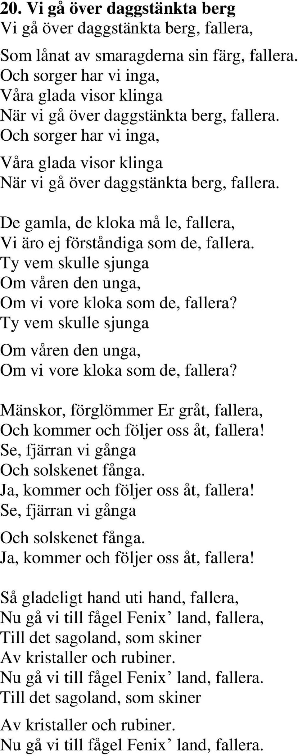 De gamla, de kloka må le, fallera, Vi äro ej förståndiga som de, fallera. Ty vem skulle sjunga Om våren den unga, Om vi vore kloka som de, fallera?